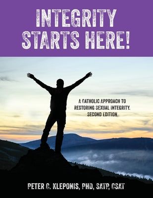 Integrity Starts Here! A Catholic Approach to Restoring Sexual Integrity. Second Edition