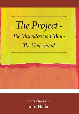 The Project - The Misunderstood Man - The Underhand: Three Stories by John Hadac