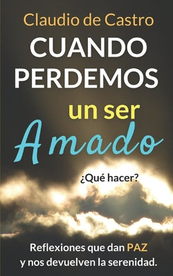 Cuando perdemos un ser AMADO ¿Qué hacer?: Reflexiones que nos dan PAZ y nos acercan a Dios