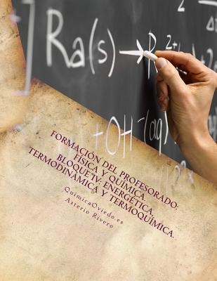 Formación del Profesorado: Física y Química. Temas 14, 15, 16, 17, 52 y 53.: Bloque IV: Energética, Termodinámica y Termoquímica