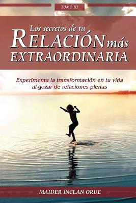 Los secretos de tu relación más extraordinaria: Experimenta la transformación en tu vida al gozar de relaciones plenas