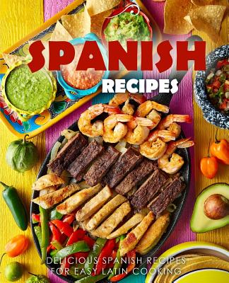 Spanish Recipes: Delicious Spanish Recipes for Easy Latin Cooking