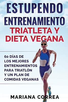 ESTUPENDO ENTRENAMIENTO TRIATLETA y DIETA VEGANA: 60 DIAS DE LOS MEJORES ENTRENAMIENTOS PARA TRIATLON Y UN PLAN De COMIDAS VEGANAS