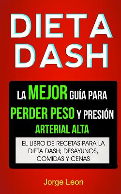 Dieta Dash (Colección): La Mejor Guía Para Perder Peso Y Presión Arterial Alta: Recetas Para Adelgazar: El libro de recetas para la dieta Dash