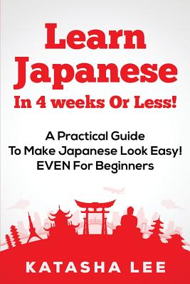 Learn Japanese In 4 Weeks Or Less! - A Practical Guide To Make Japanese Look Easy! EVEN For Beginners