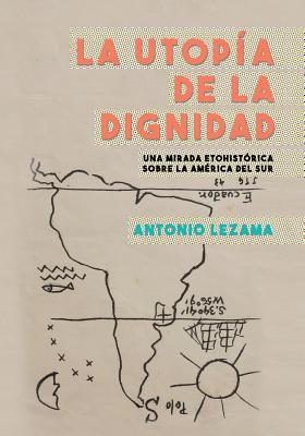 La utopIa de la dignidad: una mirada etohistorica sobre la America del Sur