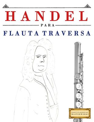 Handel para Flauta Traversa: 10 Piezas Fáciles para Flauta Traversa Libro para Principiantes