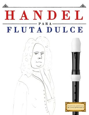 Handel para Flauta Dulce: 10 Piezas Fáciles para Flauta Dulce Libro para Principiantes