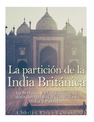 La partición de la India Británica: La historia y el legado de la división del Raj Británico en India y Pakistán