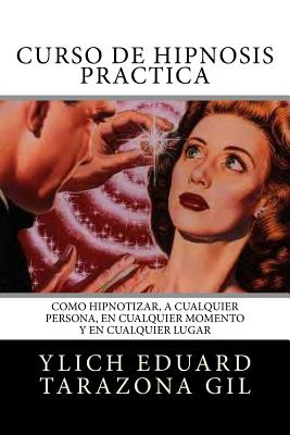 Curso de Hipnosis Práctica: Cómo HIPNOTIZAR, a Cualquier Persona, en Cualquier Momento y en Cualquier Lugar