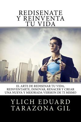 Rediséñate y Reinventa tu Vida: El Arte de REDISEÑAR tú Vida, REINVENTARTE, INNOVAR, RENACER y Crear una Nueva y Mejorada Versión de ti Mismo