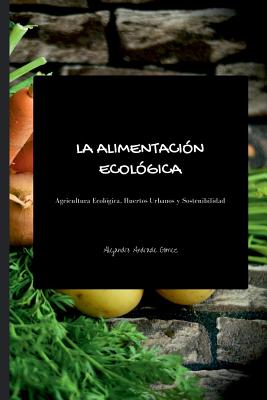 La alimentación ecológica - Segunda Edición: Agricultura Ecológica, Huertos Urbanos y Sostenibilidad