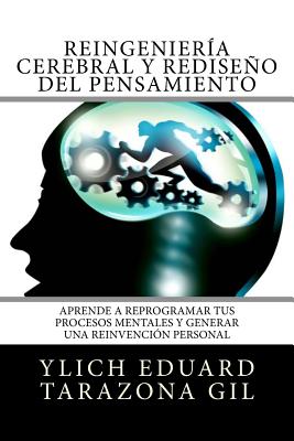 Reingeniería Cerebral y Rediseño del Pensamiento: Aprende a ReProgramar Tus Procesos Mentales Y Generar una Reinvención Personal