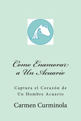 Como Enamorar a Un Acuario: Captura el Corazon de Un Hombre Acuario