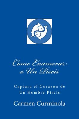 Como Enamorar a Un Piscis: Captura el Corazon de Un Hombre Piscis