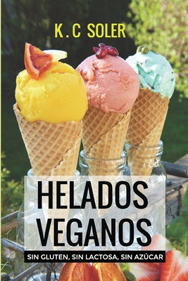 Helados Veganos ( Sin Gluten, Sin Azúcar, Sin Lactosa): Recetas fáciles y económicas