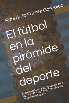 El fútbol en la pirámide del deporte: Recopilación de artículos publicados entre 1971 y 2017 en Chile, Francia, Argentina y España