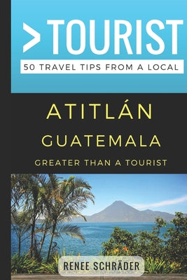 Greater Than a Tourist- Atitlan Guatemala: 50 Travel Tips from a Local