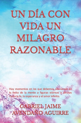 Un Día Con Vida Un Milagro Razonable: Hay momentos en los que debemos aferrarnos en lo finito de la mente a figuras etéreas y divinas como la fe, la e