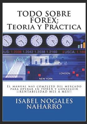 Todo Sobre Forex: Teoría y Práctica: El manual mas completo del mercado para operar en FOREX y conseguir ¡¡ RENTABILIDAD MES A MES!!