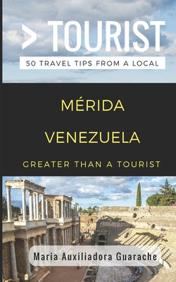 Greater Than a Tourist- Mérida Venezuela: 50 Travel Tips from a Local