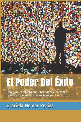 El Poder Del Éxito: Una guía completa con enseñanzas, acciones prácticas y ejercicios esenciales para el éxito.