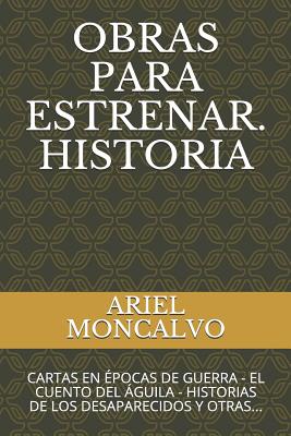 Obras Para Estrenar. Historia: Cartas En Épocas de Guerra - El Cuento del Águila - Historias de Los Desaparecidos Y Otras...