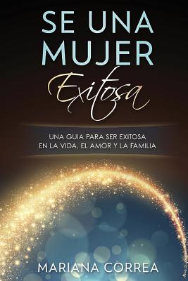 SE Una MUJER EXITOSA: UNA GUIA PARA SER EXITOSA EN LA VIDA, EL AMOR y LA FAMILIA