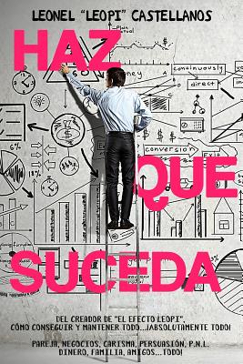 Haz que suceda: Cómo conseguir y mantener todo... ¡absolutamente todo! pareja, negocios, carisma, persuasión, P.N.L. dinero, familia,