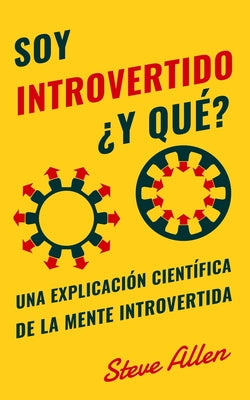 Soy introvertido ¿Y qué? Una explicación científica de la mente introvertida: Qué nos motiva genética, física y conductualmente. Cómo tener éxito y pr