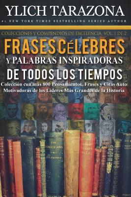 Palabras Inspiradoras y Frases Célebres de Todos los Tiempos: Colección con más 800 Pensamientos, Frases y Citas Auto Motivadoras de los Líderes Más G