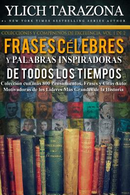 Palabras Inspiradoras y Frases Célebres de Todos los Tiempos: Colección con más 800 Pensamientos, Frases y Citas Auto Motivadoras de los Líderes Más G