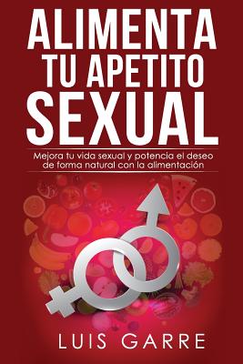 Alimenta tu apetito sexual: Mejora tu vida sexual y potencia el deseo de forma natural con la alimentación