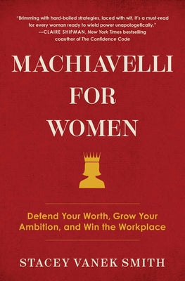 Machiavelli for Women: Defend Your Worth, Grow Your Ambition, and Win the Workplace