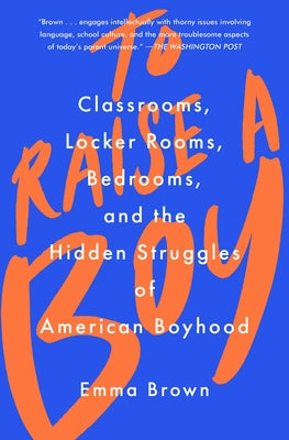 To Raise a Boy: Classrooms, Locker Rooms, Bedrooms, and the Hidden Struggles of American Boyhood