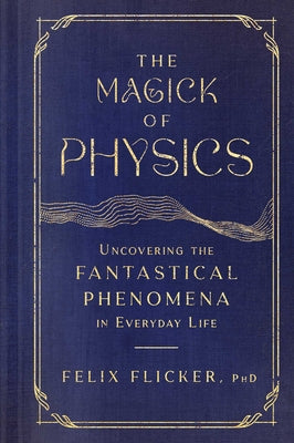 The Magick of Physics: Uncovering the Fantastical Phenomena in Everyday Life