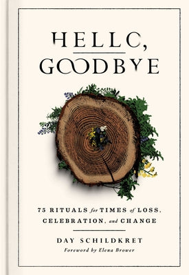 Hello, Goodbye: 75 Rituals for Times of Loss, Celebration, and Change