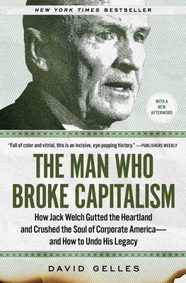 The Man Who Broke Capitalism: How Jack Welch Gutted the Heartland and Crushed the Soul of Corporate America--And How to Undo His Legacy