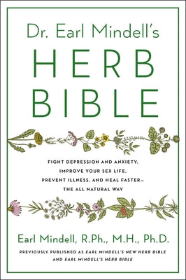 Dr. Earl Mindell's Herb Bible: Fight Depression and Anxiety, Improve Your Sex Life, Prevent Illness, and Heal Faster--The All-Natural Way