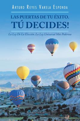 Las Puertas De Tu Éxito. Tú Decides!: La Ley De La Elección. La Ley Universal Más Poderosa