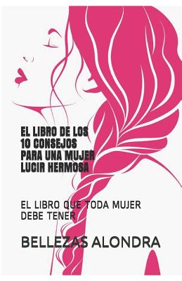 El Libro de Los 10 Consejos Para Una Mujer Lucir Hermosa: El Libro Que Toda Mujer Debe Tener