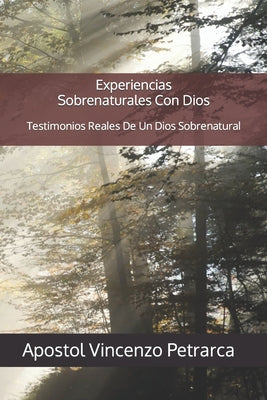 Experiencias Sobrenaturales Con Dios: Testimonios Reales De Un Dios Sobrenatural