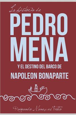 La Historia de Pedro Mena Y El Destino del Barco de Napoleón Bonaparte: Una Novela Sobre Las Incertidumbres de la Vida