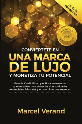 Conviértete en una Marca de Lujo y Monetiza tu Potencial: Gana la Credibilidad y el Posicionamiento que necesitas para atraer las oportunidades comerc