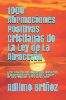 1000 Afirmaciones Positivas Cristianas de La Ley de La Atracción: Atrae hacia ti la vida que mereces, reprograma tu subconsciente con pensamientos pos