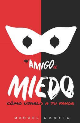 Mi Amigo El Miedo: Cómo Usarlo a Tu Favor