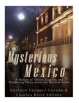 Mysterious Mexico: A History of Ghosts, Legends, and Perplexing Places across the Mexican States