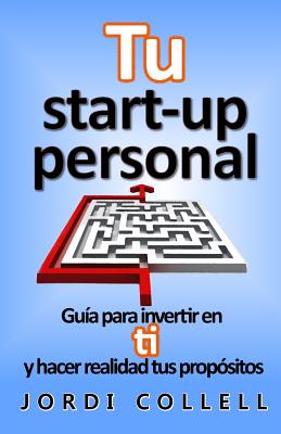 Tu start-up personal: Guía para invertir en ti y hacer realidad tus propósitos