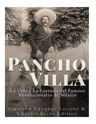 Pancho Villa: La Vida y La Leyenda de Famoso Revolucionario de México