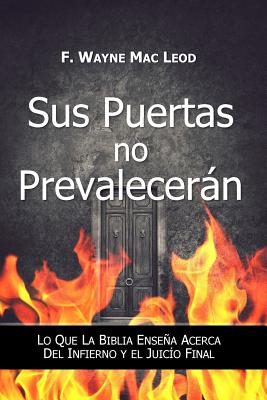 Sus Puertas no Prevalecerán: Lo Que la Biblia Enseña Acerca del Infierno y el Juicío Final